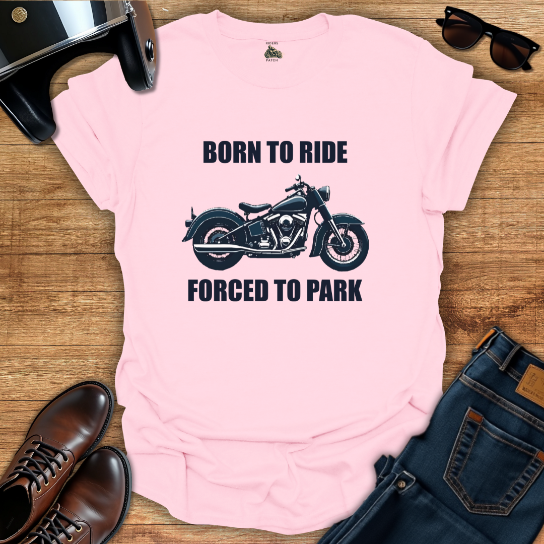 Born To Ride Forced To Park T-Shirt